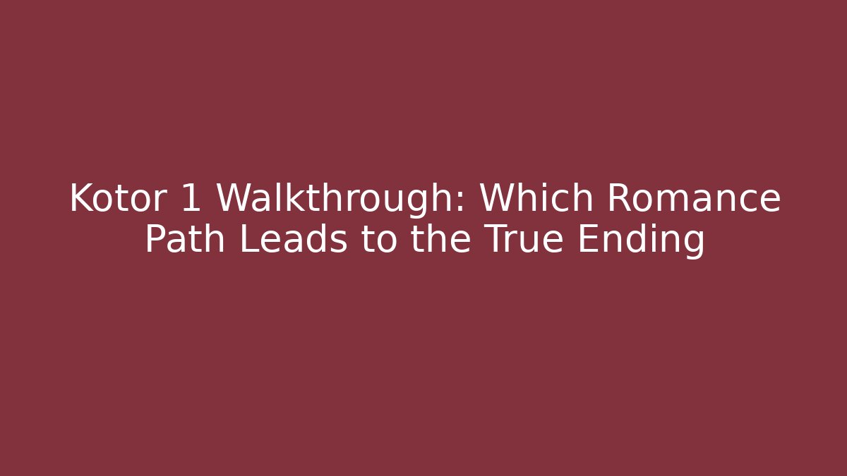 Kotor 1 Walkthrough: Which Romance Path Leads to the True Ending