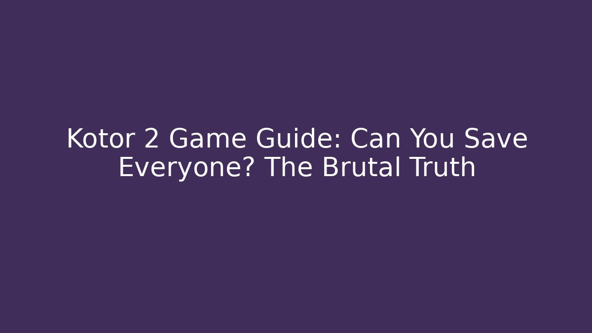 Kotor 2 Game Guide: Can You Save Everyone? The Brutal Truth