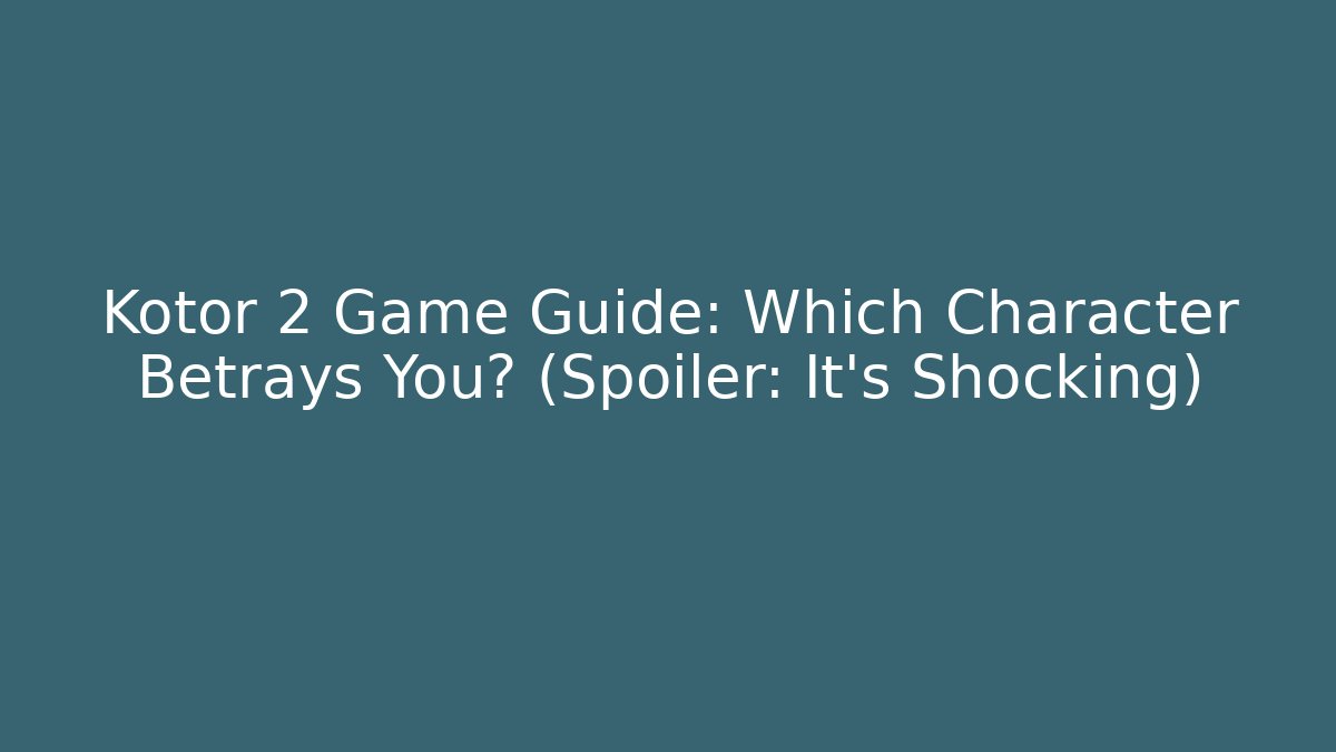 Kotor 2 Game Guide: Which Character Betrays You? (Spoiler: It's Shocking) - Critter Realm