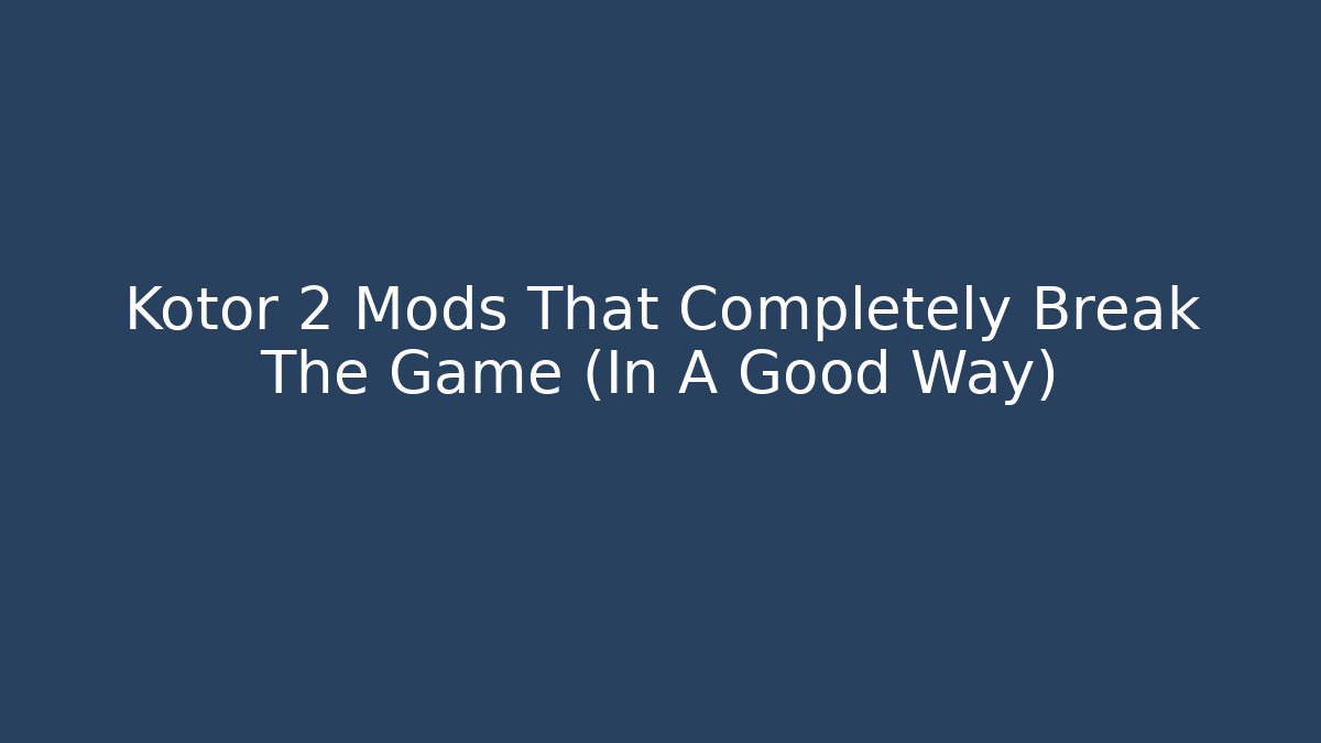 Kotor 2 Mods That Completely Break The Game (In A Good Way)
