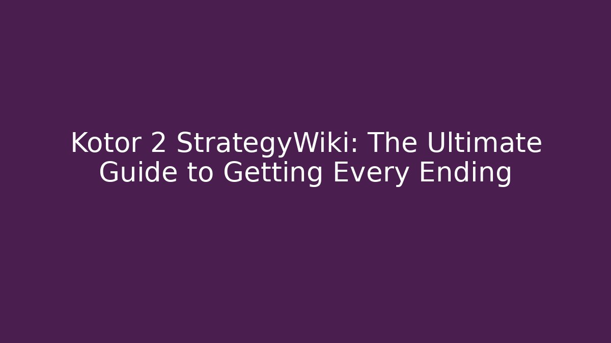 Kotor 2 StrategyWiki: The Ultimate Guide to Getting Every Ending