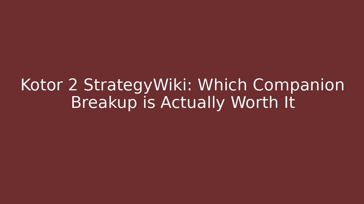 Kotor 2 StrategyWiki: Which Companion Breakup is Actually Worth It