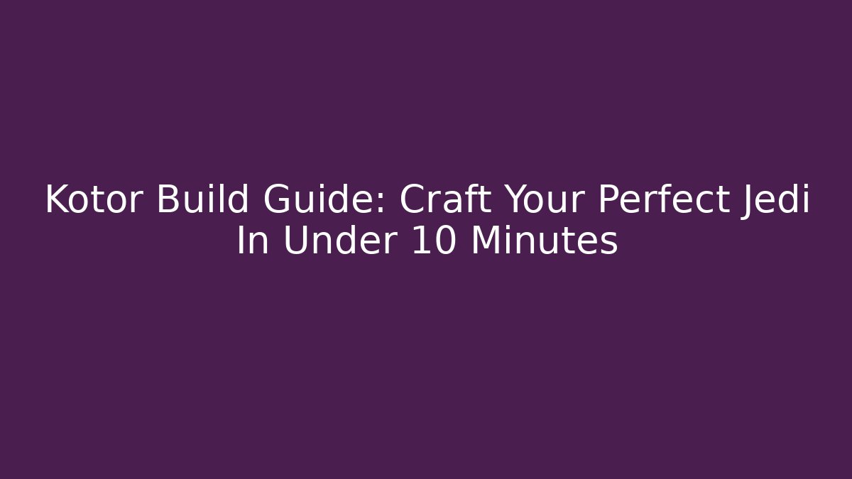 Kotor Build Guide: Craft Your Perfect Jedi In Under 10 Minutes - Critter Realm