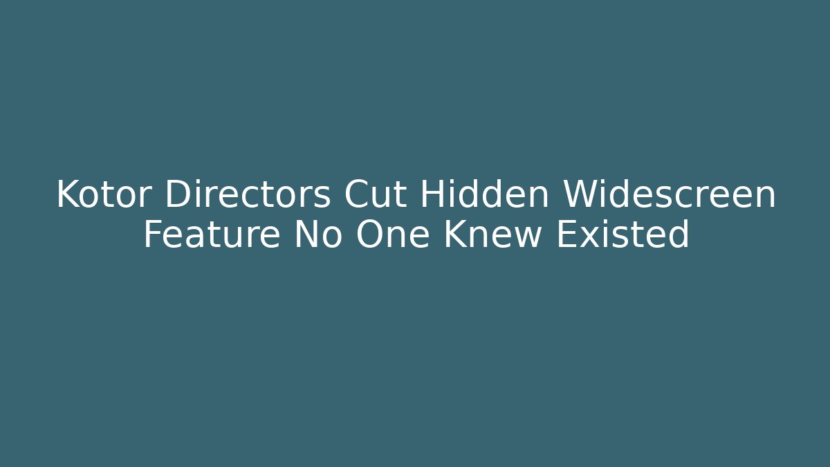 Kotor Directors Cut Hidden Widescreen Feature No One Knew Existed