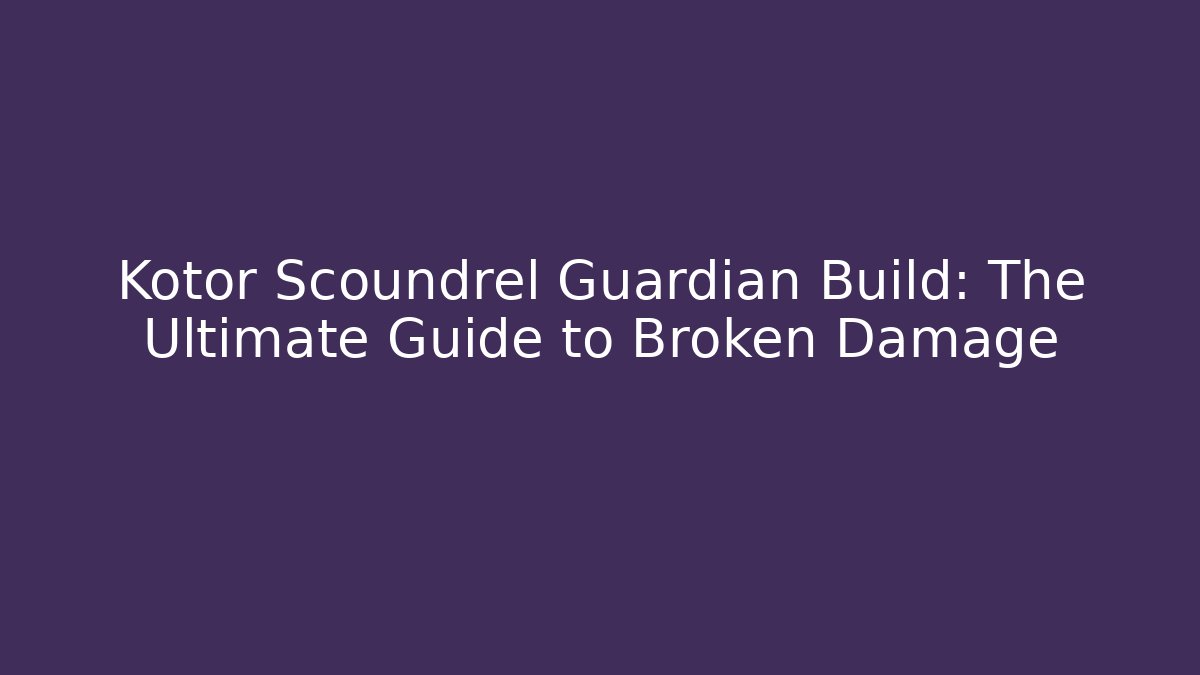 Kotor Scoundrel Guardian Build: The Ultimate Guide to Broken Damage