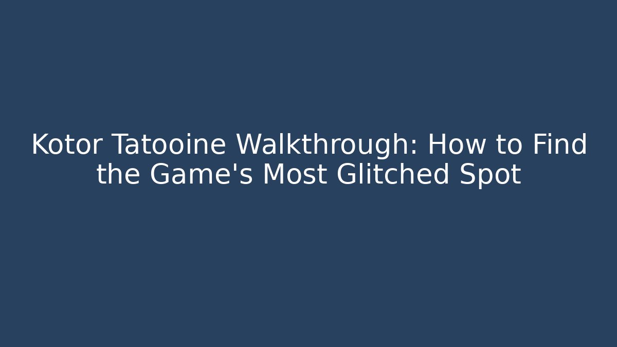 Kotor Tatooine Walkthrough: How to Find the Game's Most Glitched Spot
