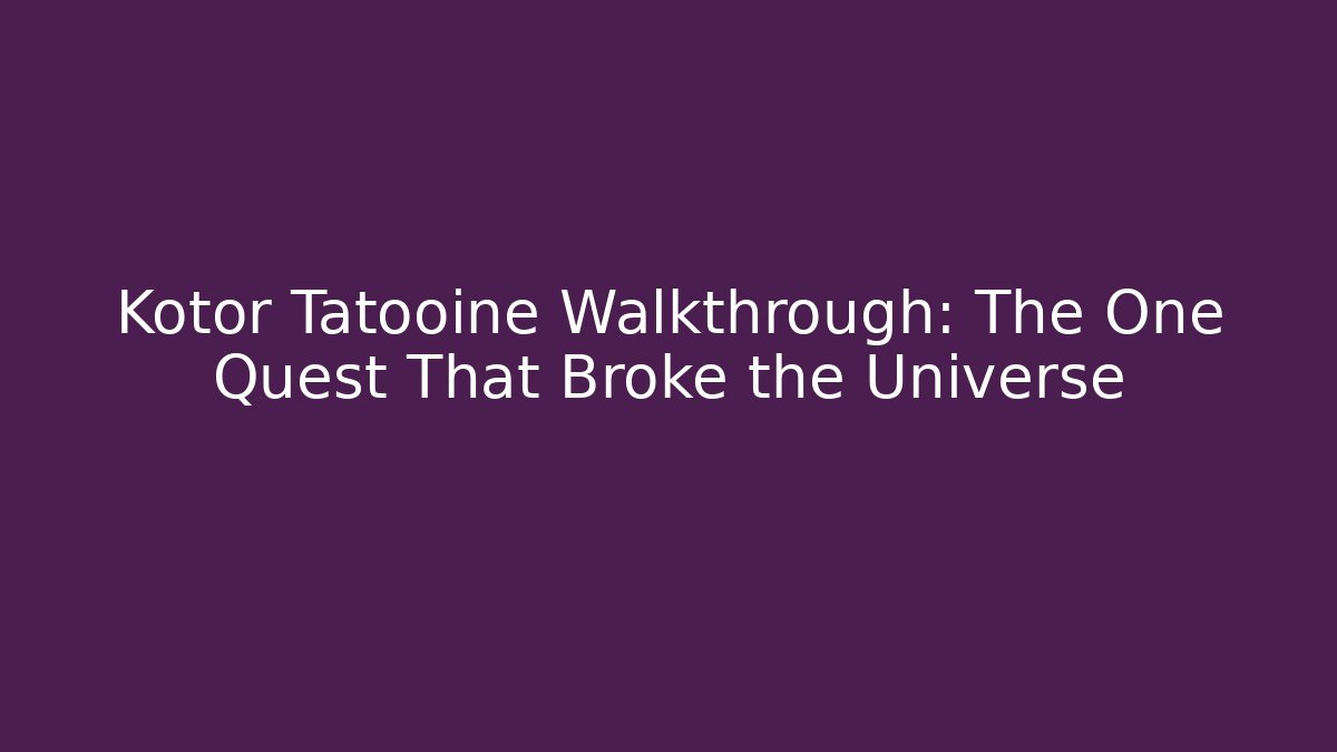 Kotor Tatooine Walkthrough: The One Quest That Broke the Universe
