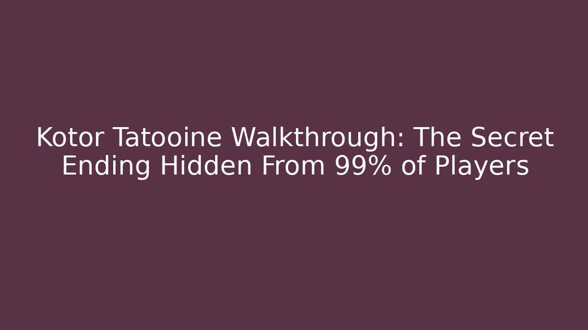 Kotor Tatooine Walkthrough: The Secret Ending Hidden From 99% of Players