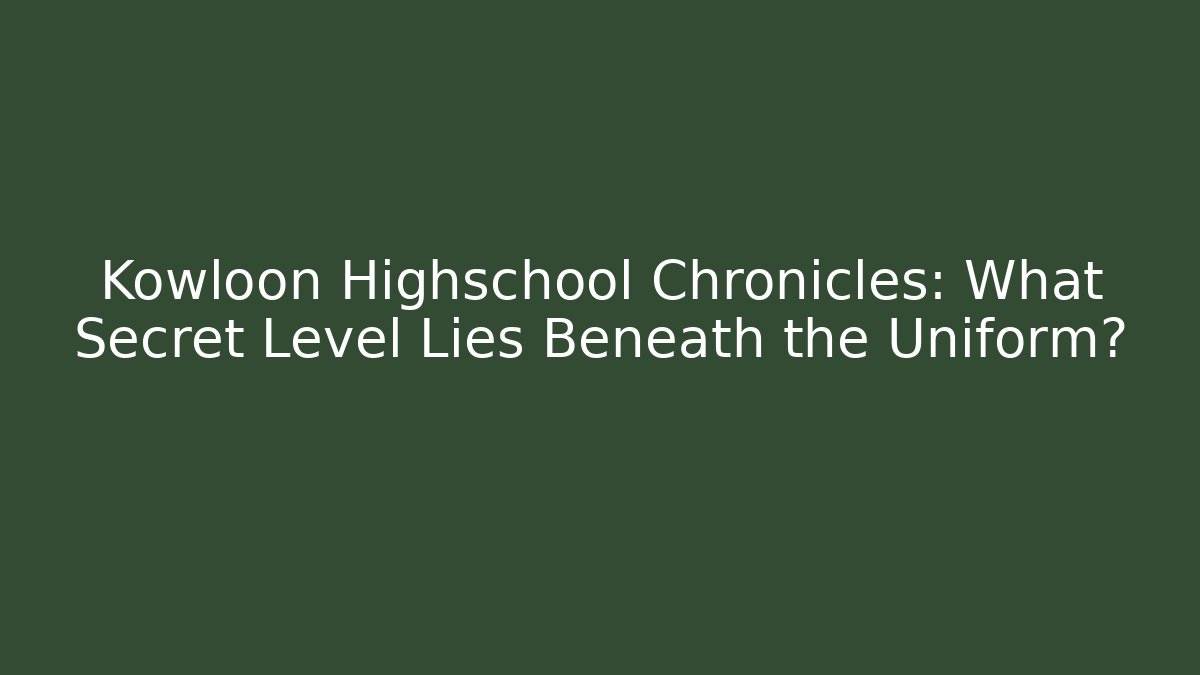 Kowloon Highschool Chronicles: What Secret Level Lies Beneath the Uniform?