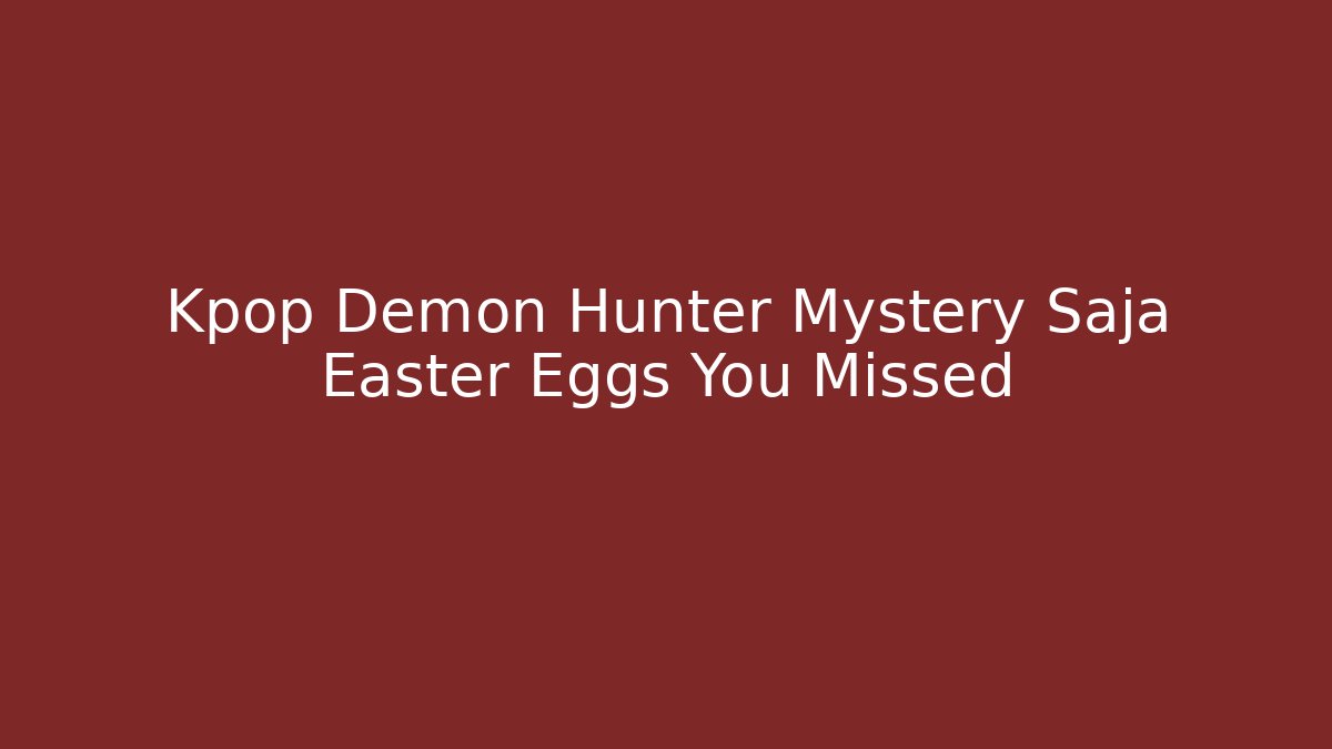 Kpop Demon Hunter Mystery Saja Easter Eggs You Missed