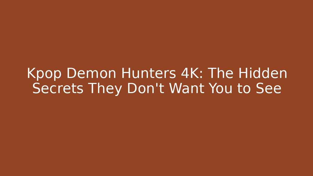Kpop Demon Hunters 4K: The Hidden Secrets They Don't Want You to See