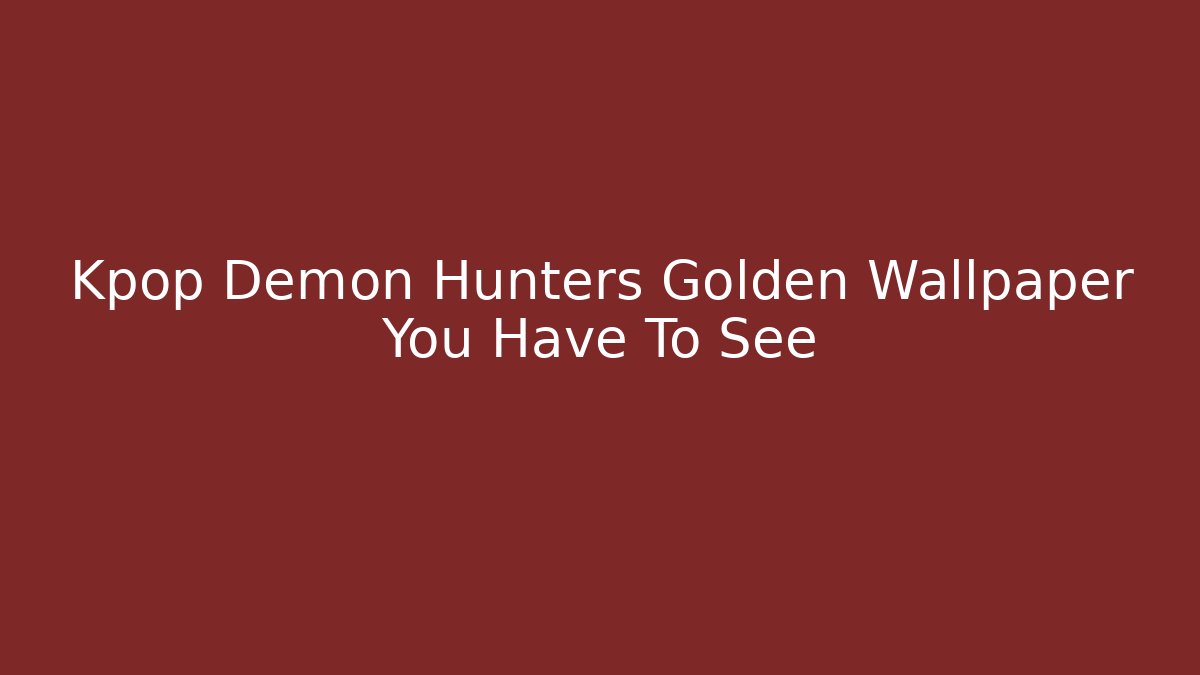 Kpop Demon Hunters Golden Wallpaper You Have To See