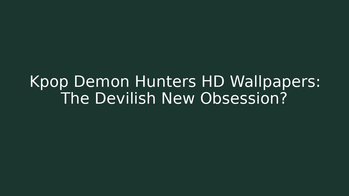 Kpop Demon Hunters HD Wallpapers: The Devilish New Obsession?