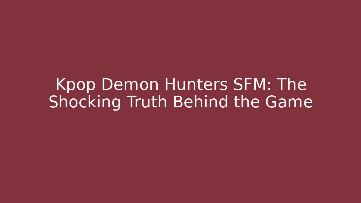 Kpop Demon Hunters SFM: The Shocking Truth Behind the Game