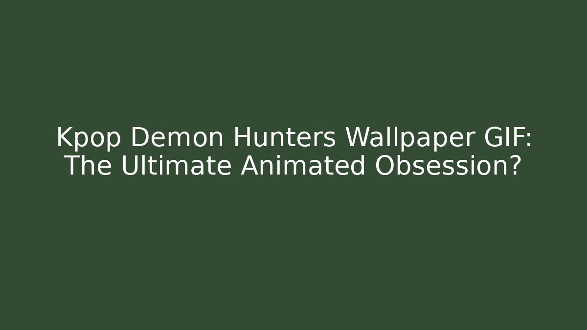 Kpop Demon Hunters Wallpaper GIF: The Ultimate Animated Obsession?