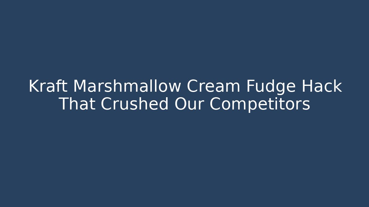 Kraft Marshmallow Cream Fudge Hack That Crushed Our Competitors