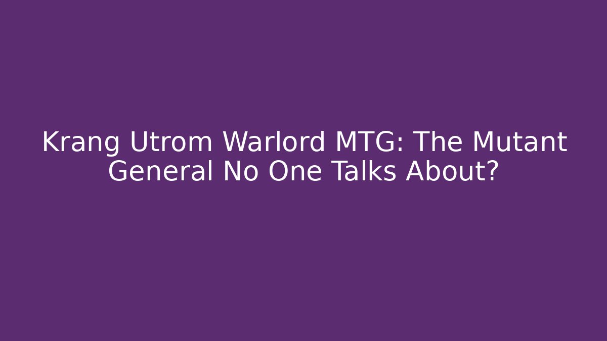 Krang Utrom Warlord MTG: The Mutant General No One Talks About?