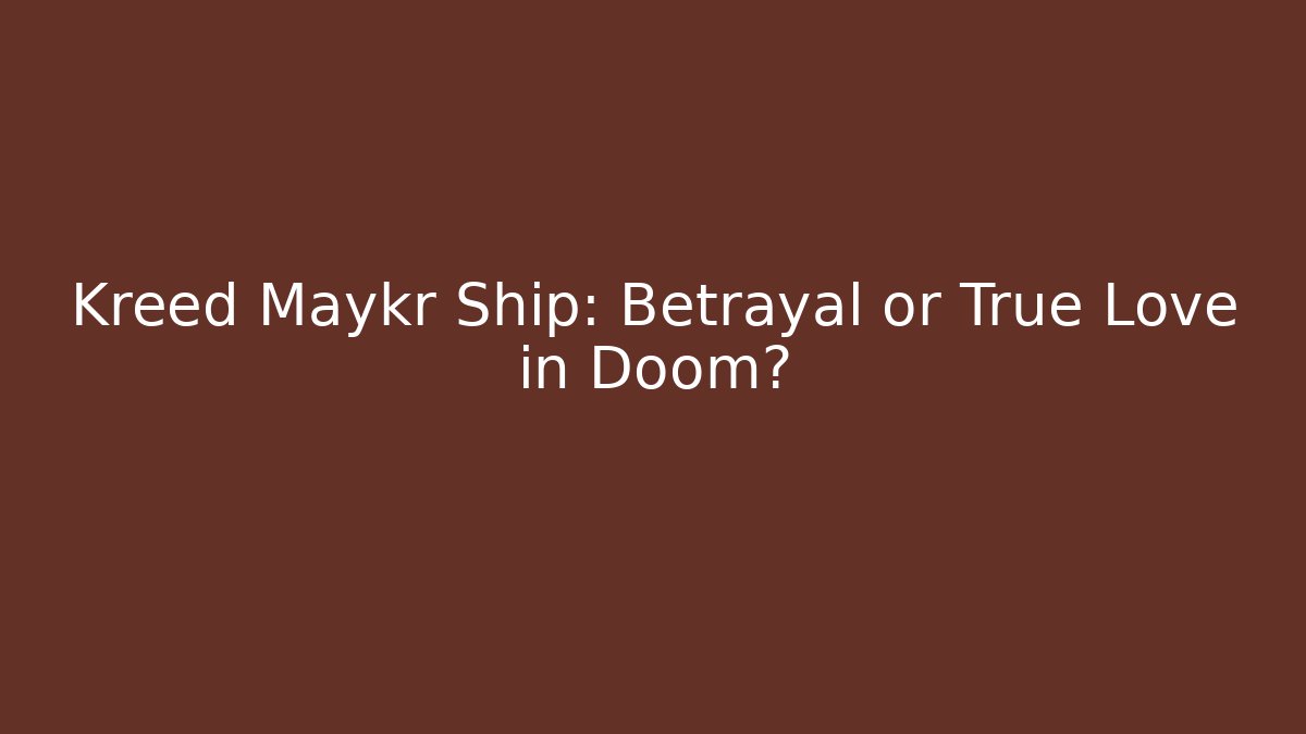 Kreed Maykr Ship: Betrayal or True Love in Doom?