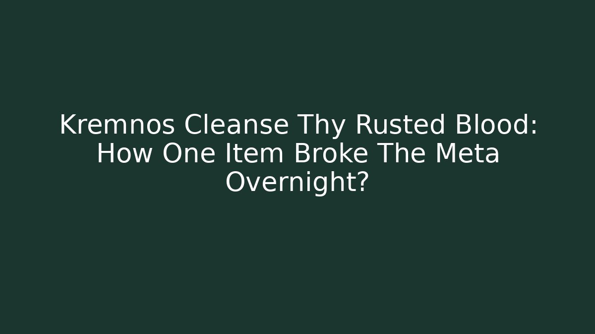 Kremnos Cleanse Thy Rusted Blood: How One Item Broke The Meta Overnight?