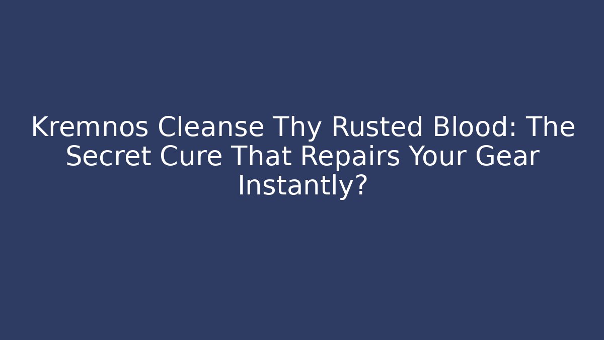 Kremnos Cleanse Thy Rusted Blood: The Secret Cure That Repairs Your Gear Instantly?