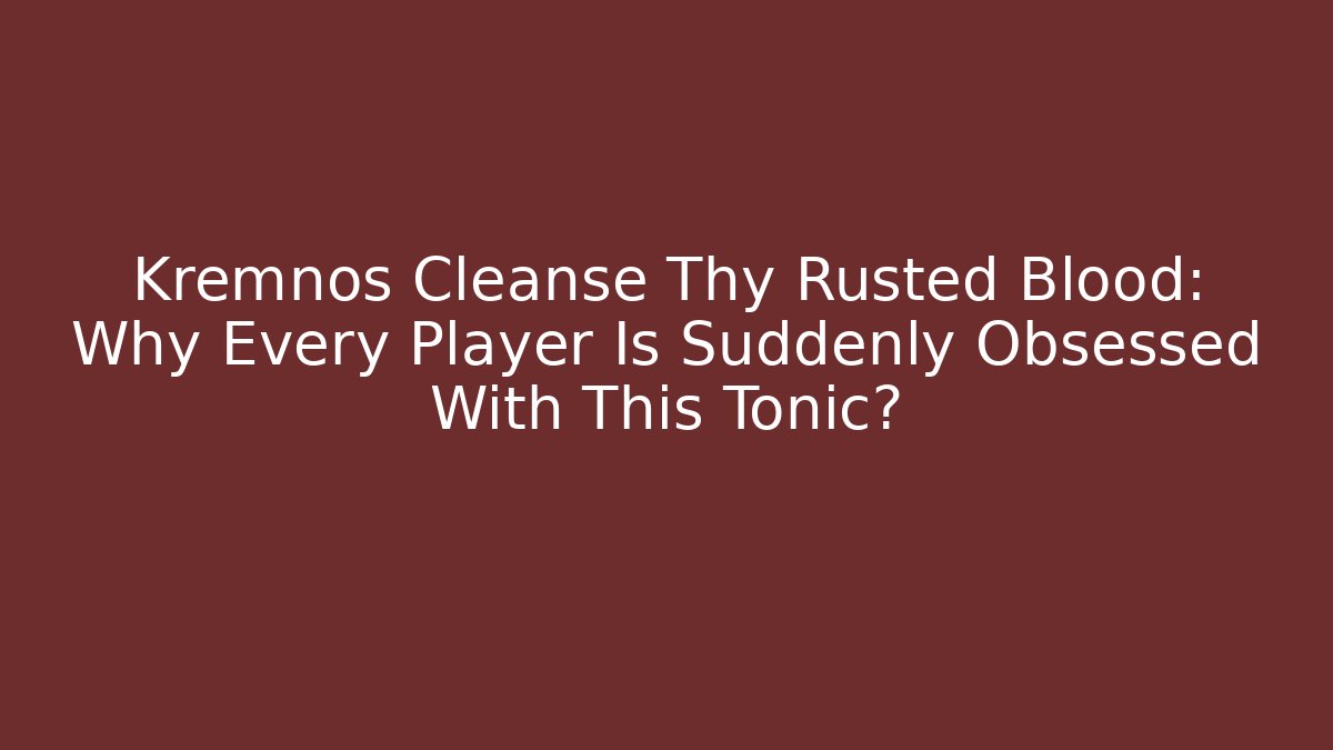 Kremnos Cleanse Thy Rusted Blood: Why Every Player Is Suddenly Obsessed With This Tonic?