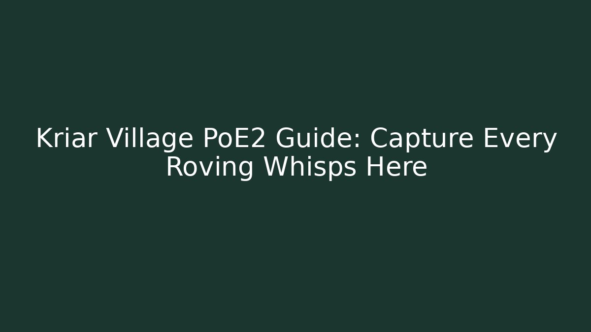Kriar Village PoE2 Guide: Capture Every Roving Whisps Here