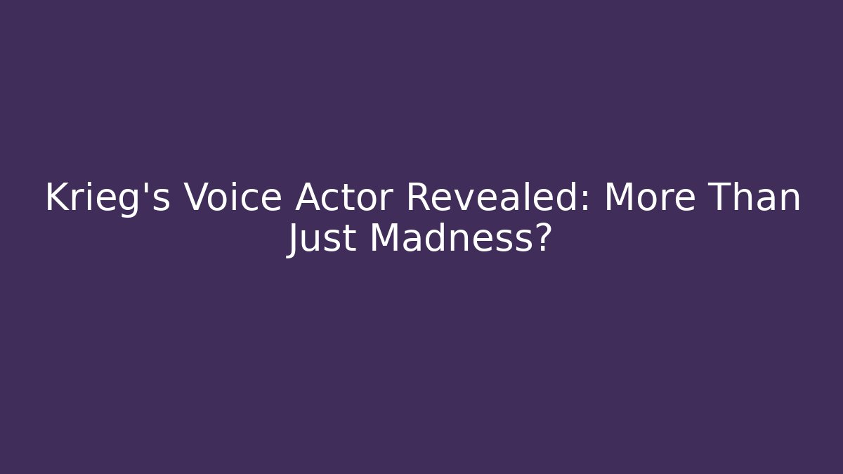 Krieg's Voice Actor Revealed: More Than Just Madness?