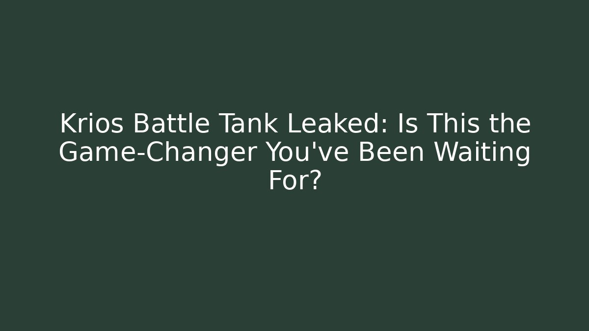Krios Battle Tank Leaked: Is This the Game-Changer You’ve Been Waiting For?