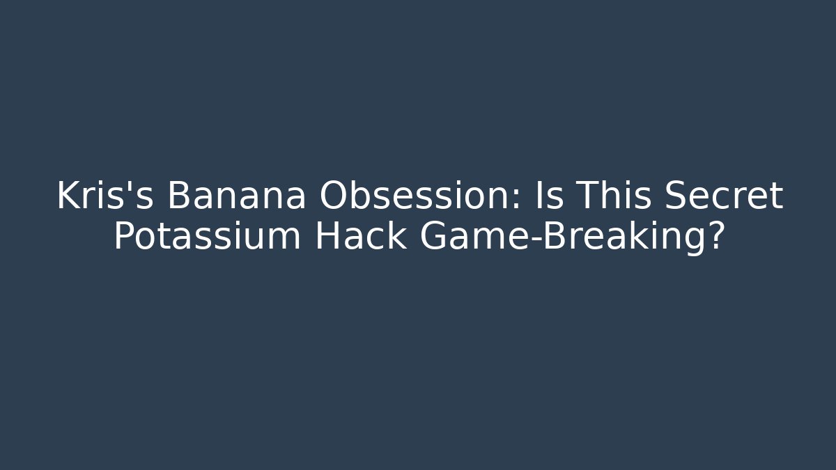 Kris's Banana Obsession: Is This Secret Potassium Hack Game-Breaking?