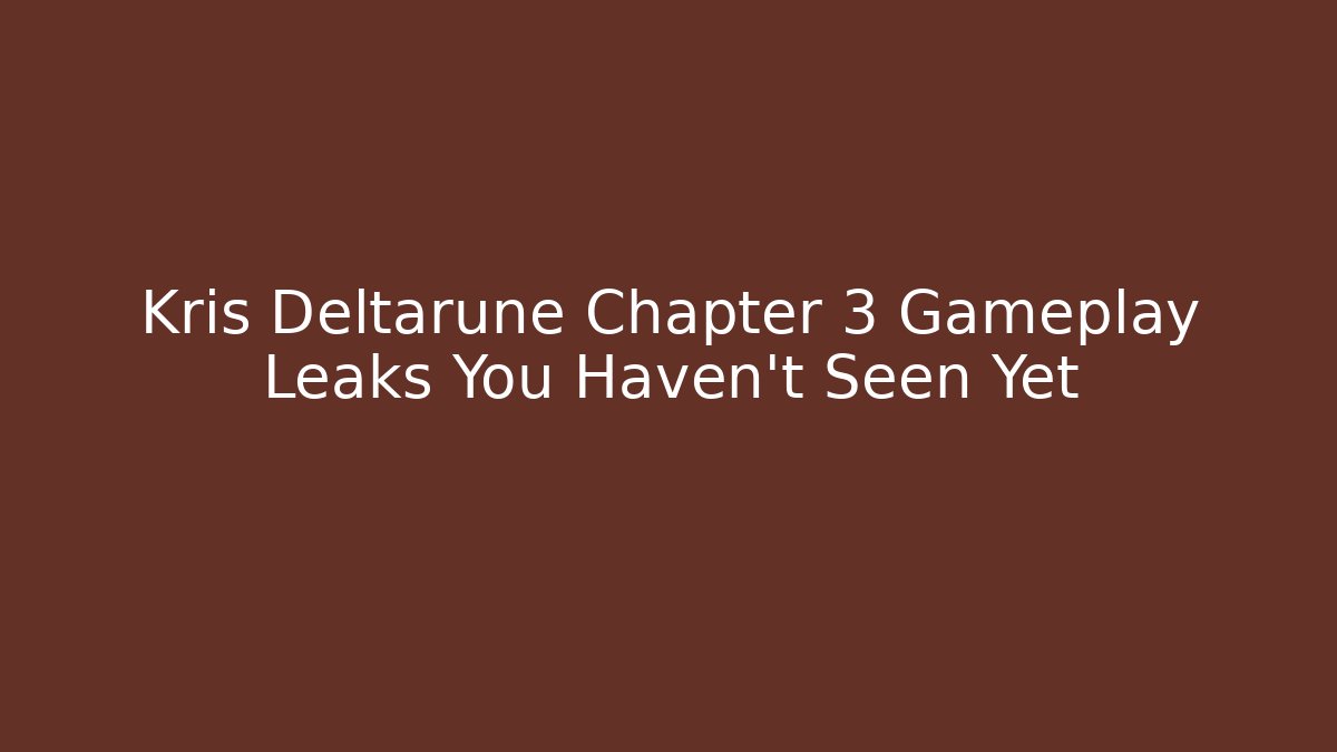 Kris Deltarune Chapter 3 Gameplay Leaks You Haven't Seen Yet