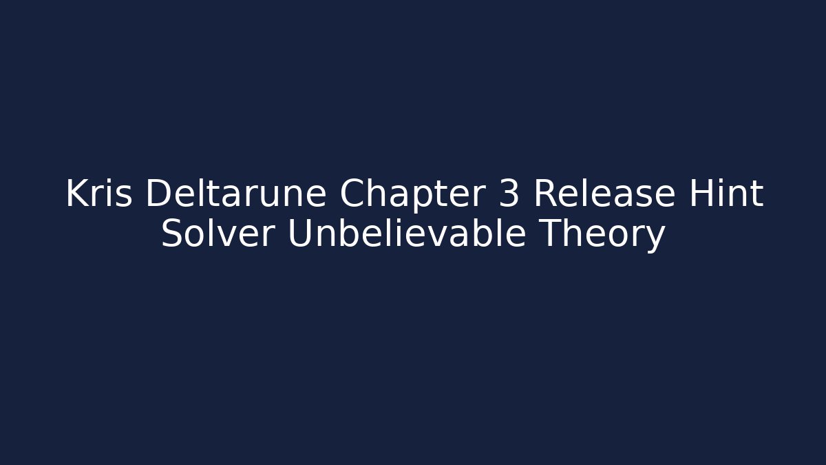 Kris Deltarune Chapter 3 Release Hint Solver Unbelievable Theory
