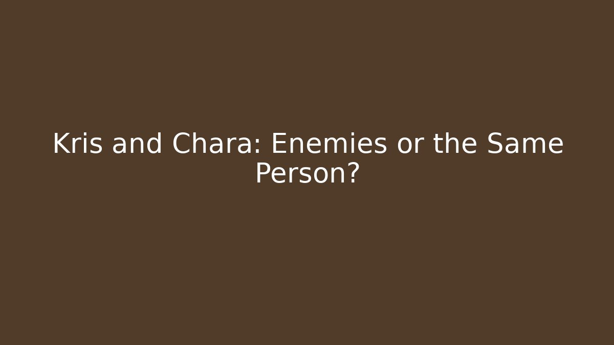 Kris and Chara: Enemies or the Same Person?