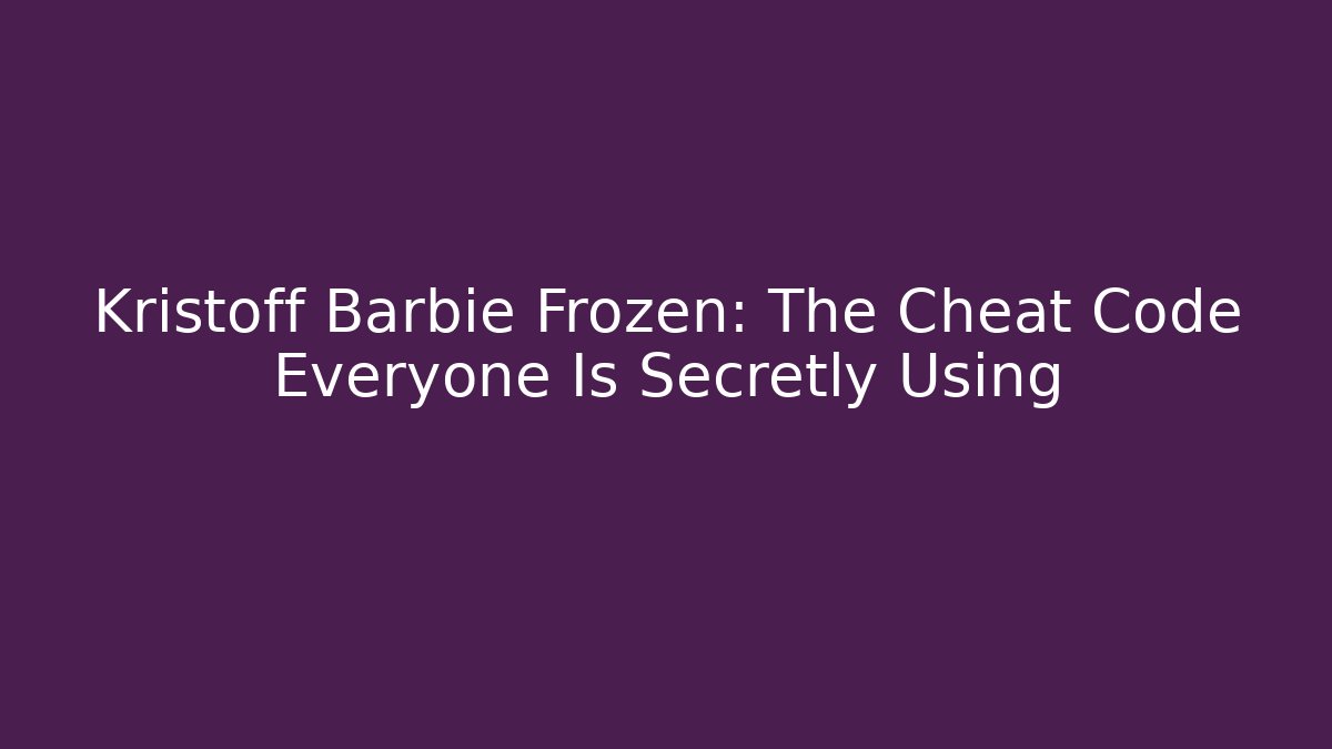 Kristoff Barbie Frozen: The Cheat Code Everyone Is Secretly Using