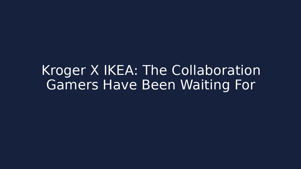 Kroger X IKEA: The Collaboration Gamers Have Been Waiting For - Critter Realm