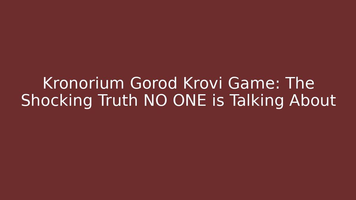 Kronorium Gorod Krovi Game: The Shocking Truth NO ONE is Talking About