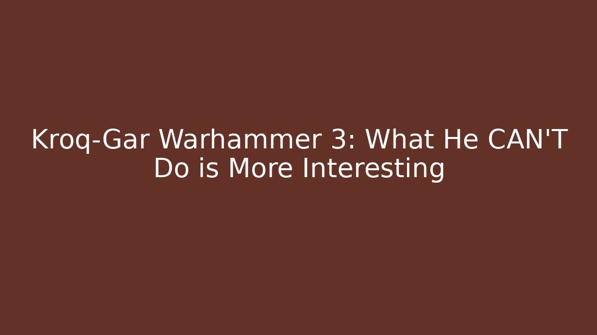 Kroq-Gar Warhammer 3: What He CAN'T Do is More Interesting