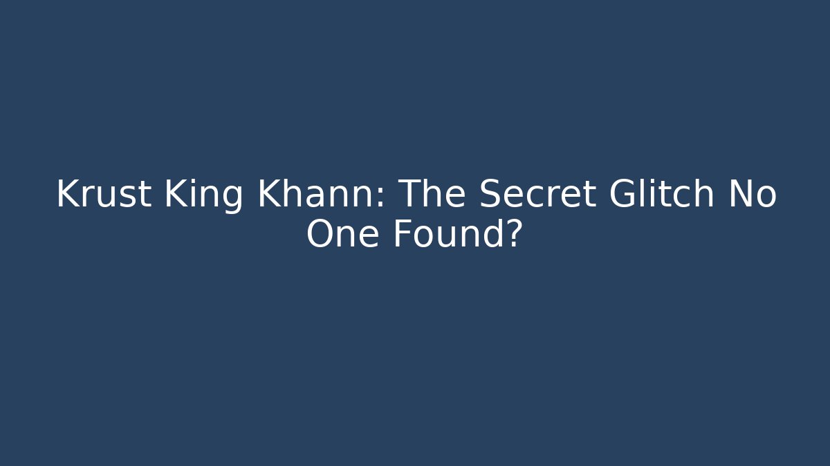 Krust King Khann: The Secret Glitch No One Found?