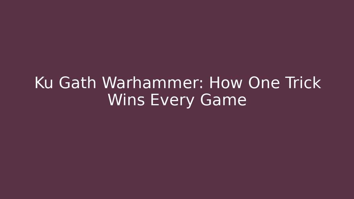 Ku Gath Warhammer: How One Trick Wins Every Game