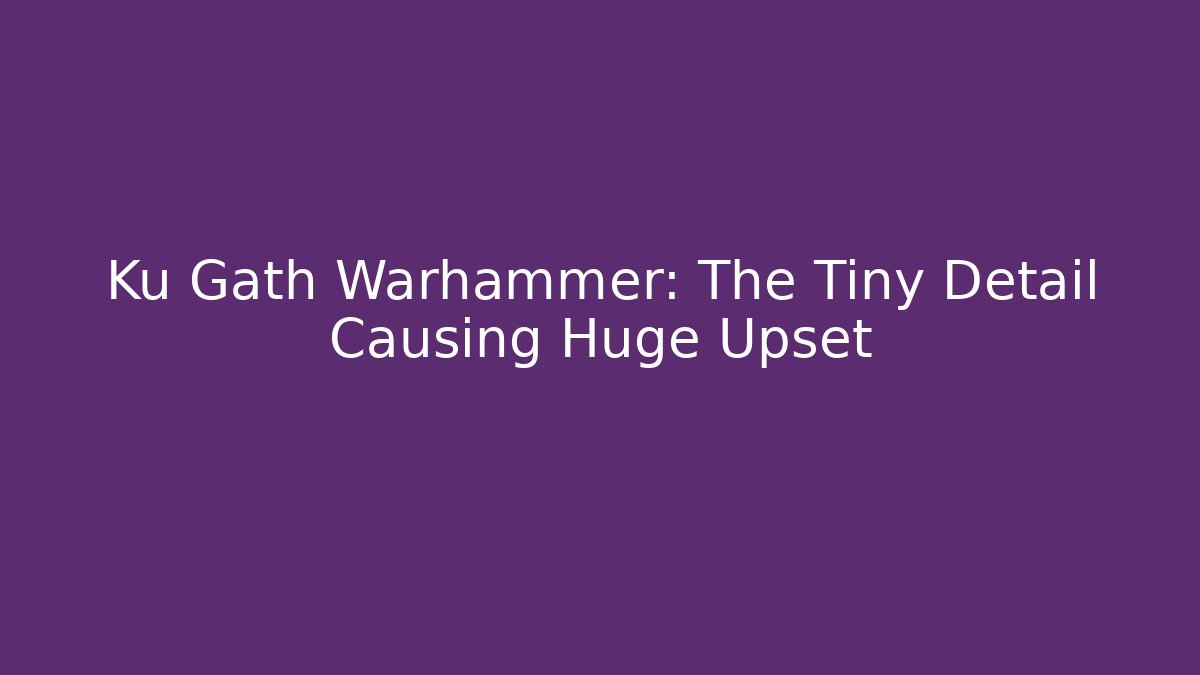 Ku Gath Warhammer: The Tiny Detail Causing Huge Upset