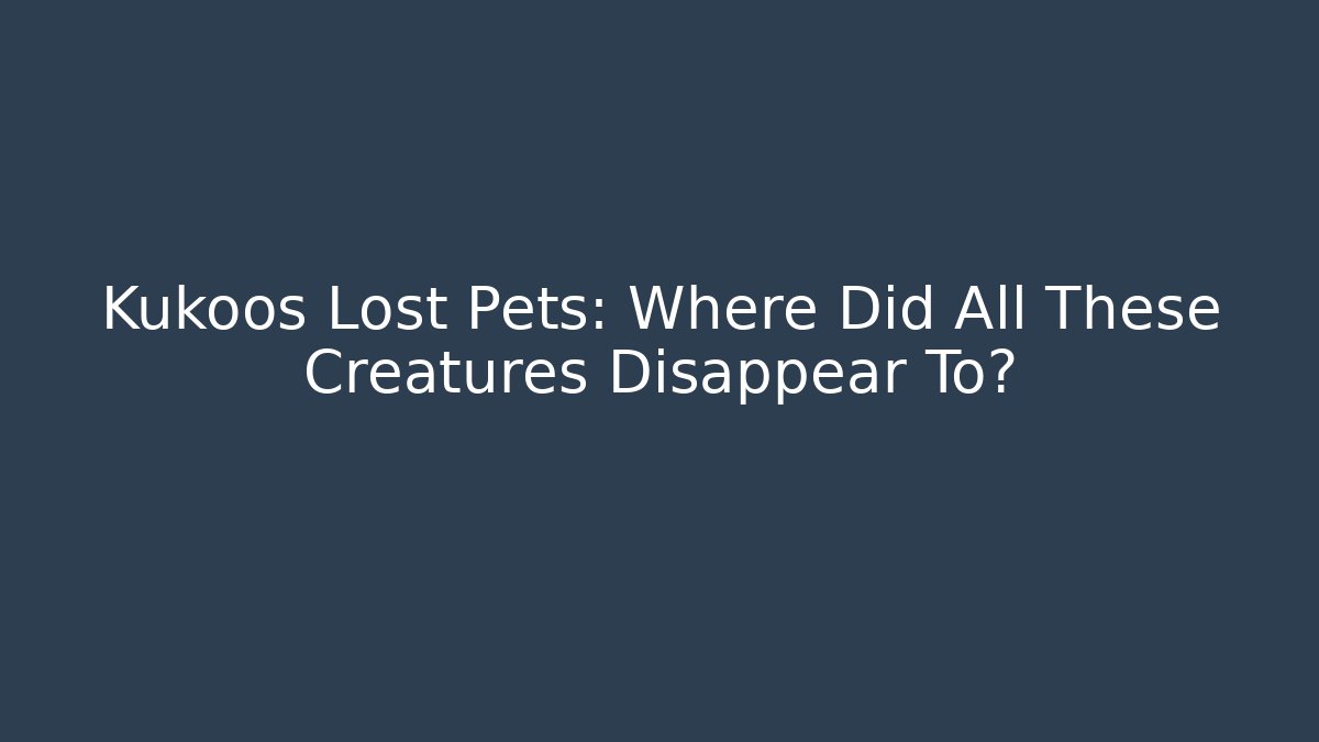 Kukoos Lost Pets: Where Did All These Creatures Disappear To?