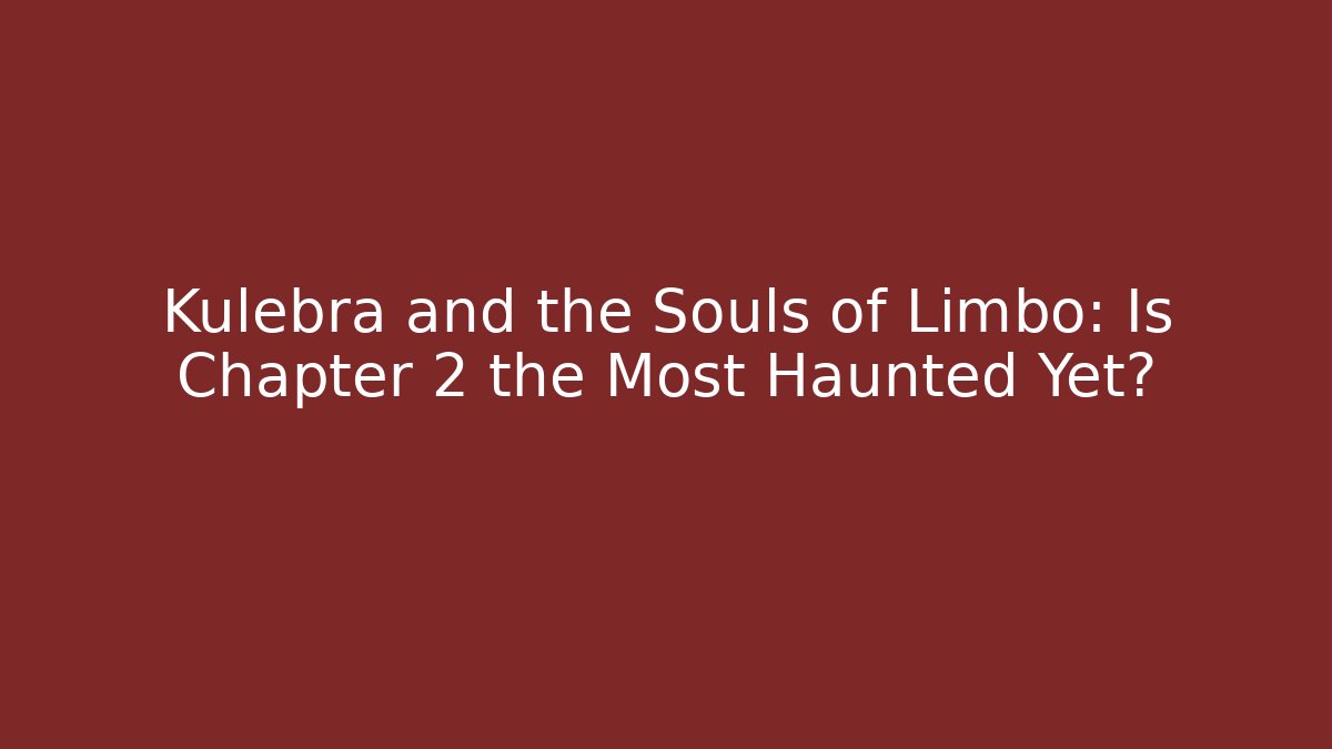 Kulebra and the Souls of Limbo: Is Chapter 2 the Most Haunted Yet?