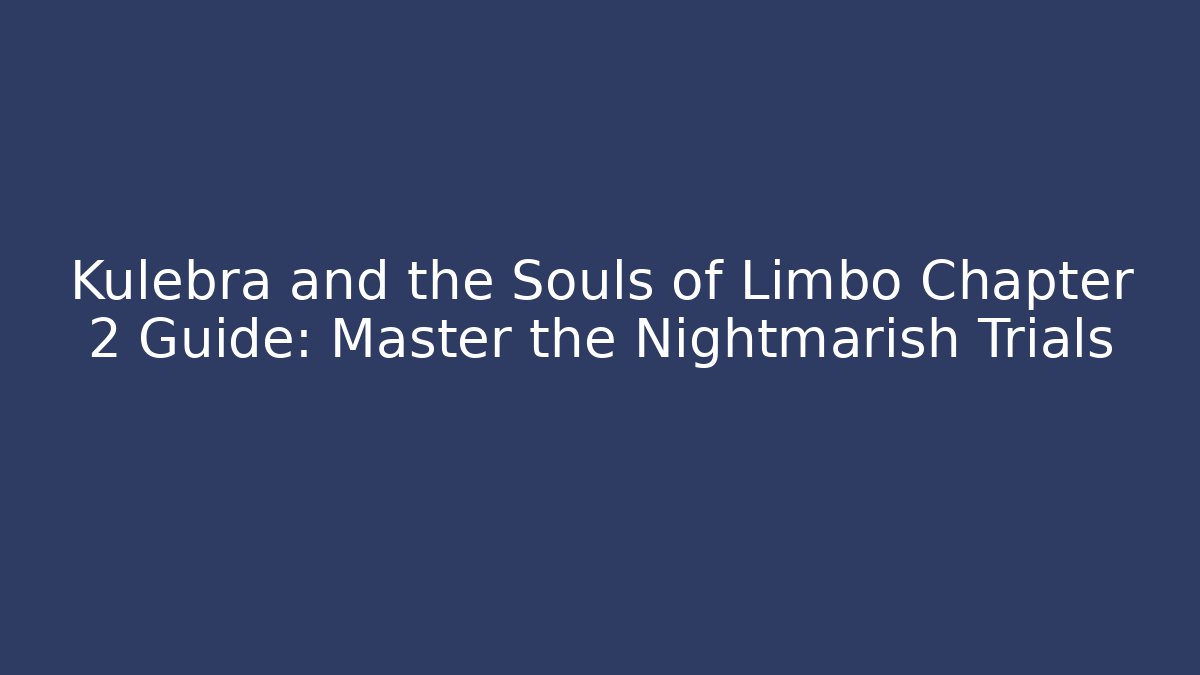 Kulebra and the Souls of Limbo Chapter 2 Guide: Master the Nightmarish Trials