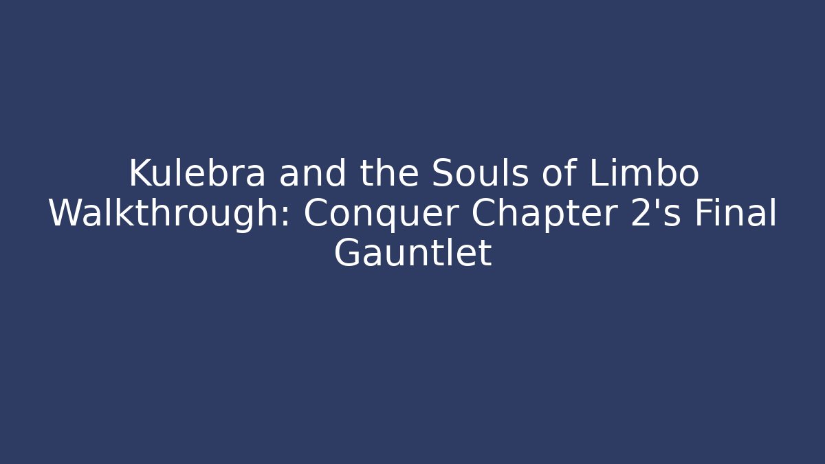 Kulebra and the Souls of Limbo Walkthrough: Conquer Chapter 2's Final Gauntlet