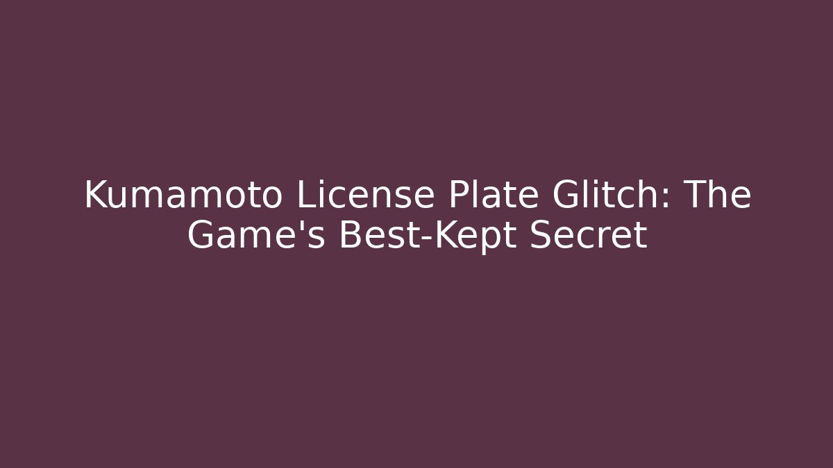 Kumamoto License Plate Glitch: The Game's Best-Kept Secret
