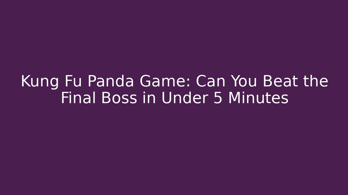Kung Fu Panda Game: Can You Beat the Final Boss in Under 5 Minutes