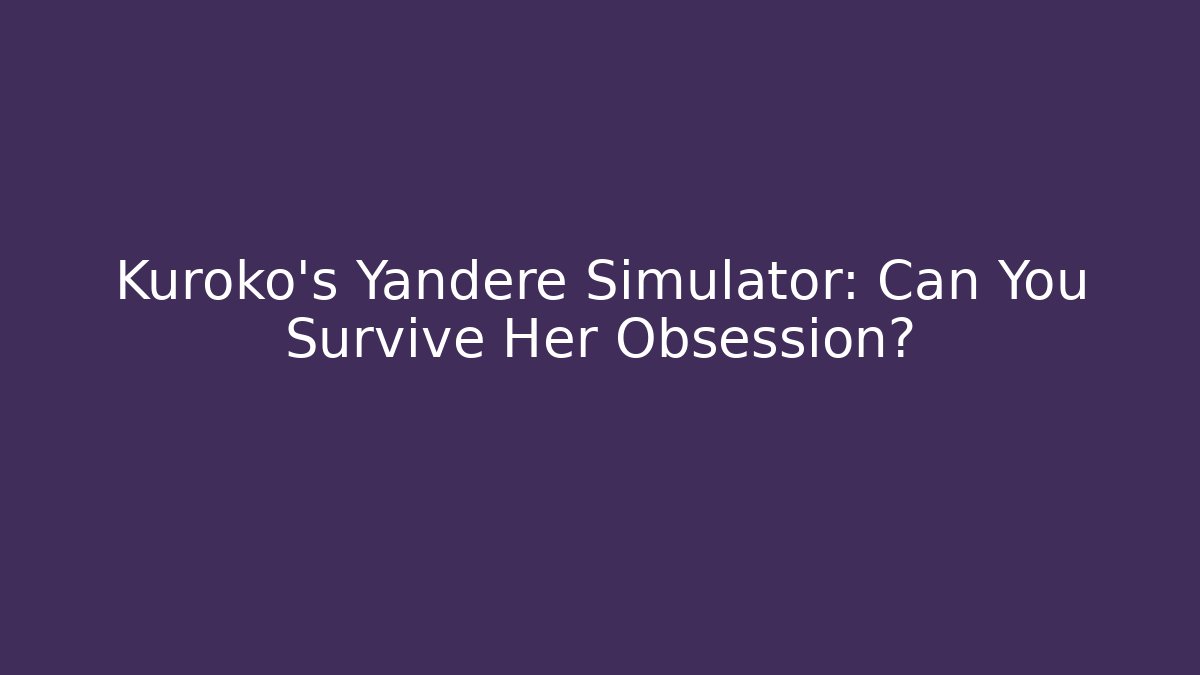 Kuroko's Yandere Simulator: Can You Survive Her Obsession? - Critter Realm