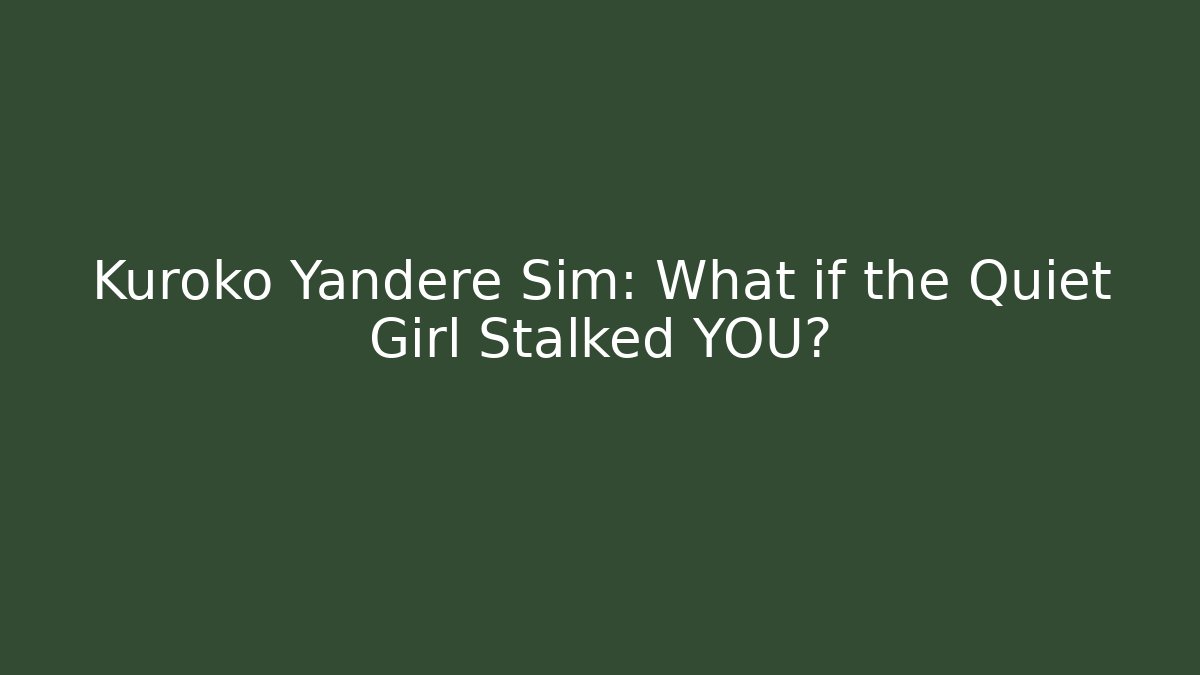 Kuroko Yandere Sim: What if the Quiet Girl Stalked YOU?
