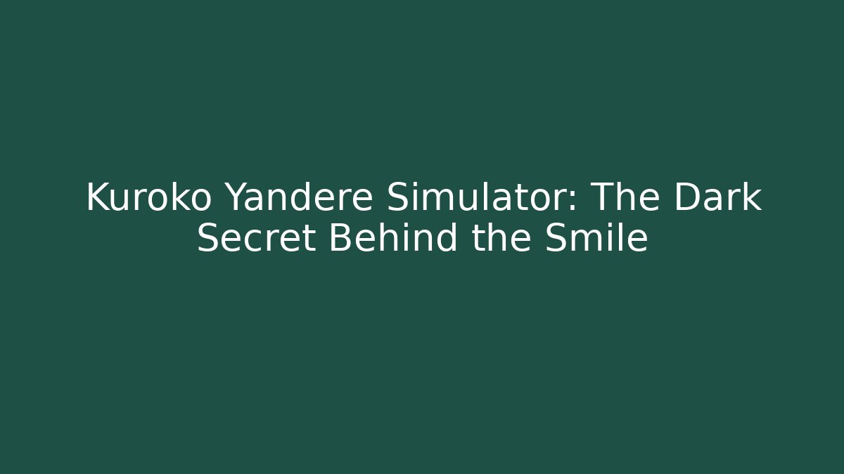 Kuroko Yandere Simulator: The Dark Secret Behind the Smile