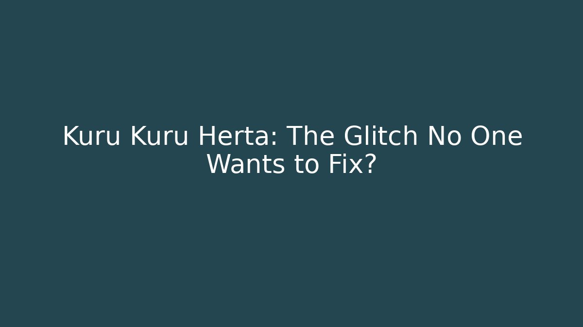 Kuru Kuru Herta: The Glitch No One Wants to Fix?