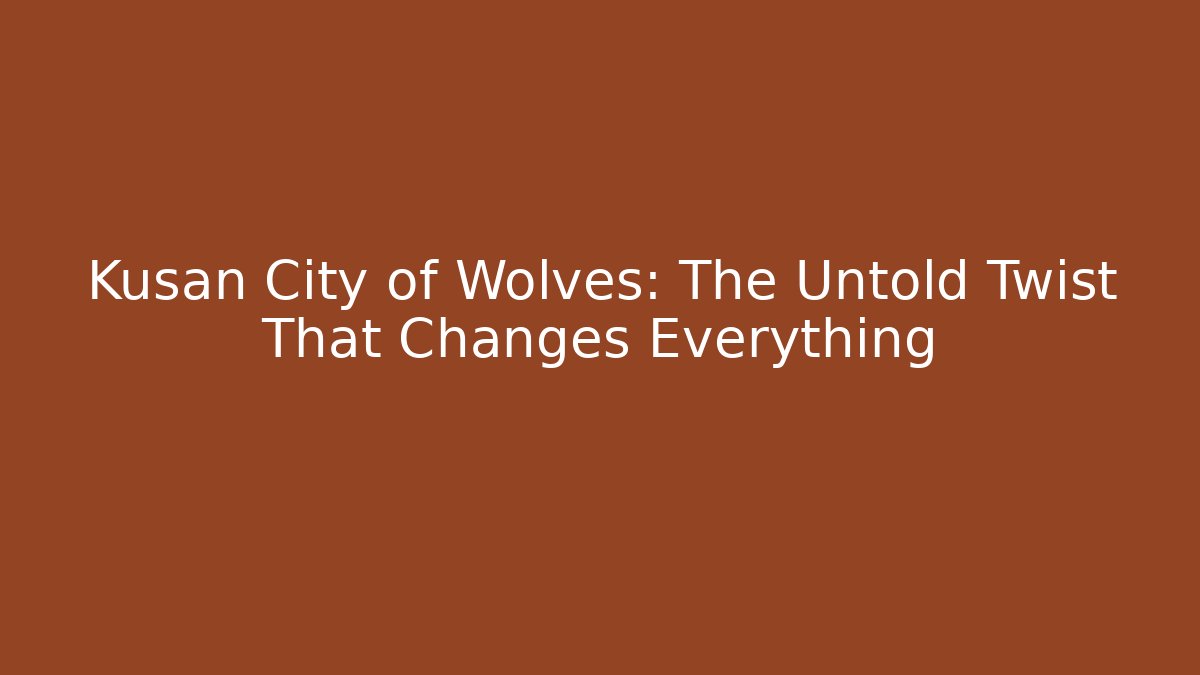 Kusan City of Wolves: The Untold Twist That Changes Everything